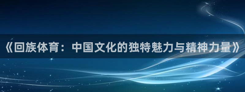 米兰体育官网下载平台是正规平台吗：《回族体育：中国文