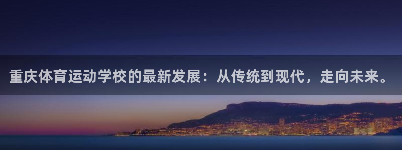 米兰体育官网下载联系电话：重庆体育运动学校的最新发展：从传统