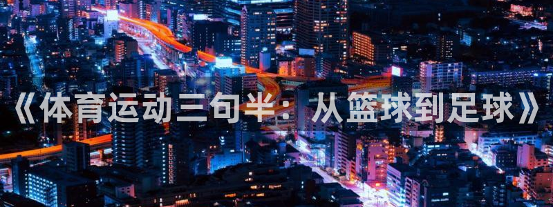 注册米兰体育官方正版app：《体育运动三句半：从篮球