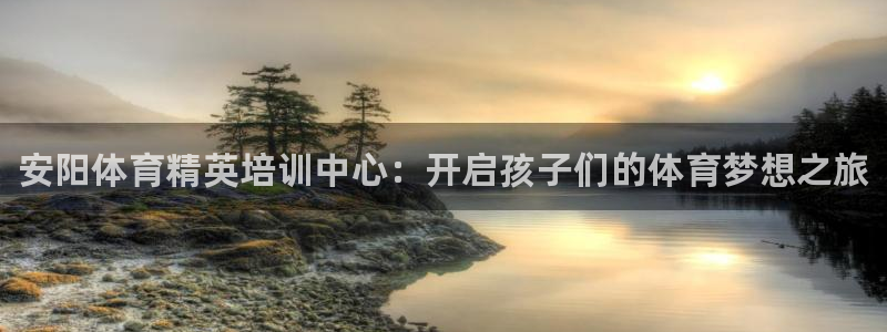米兰体育官网下载娱乐：安阳体育精英培训中心：开启孩子们的体育