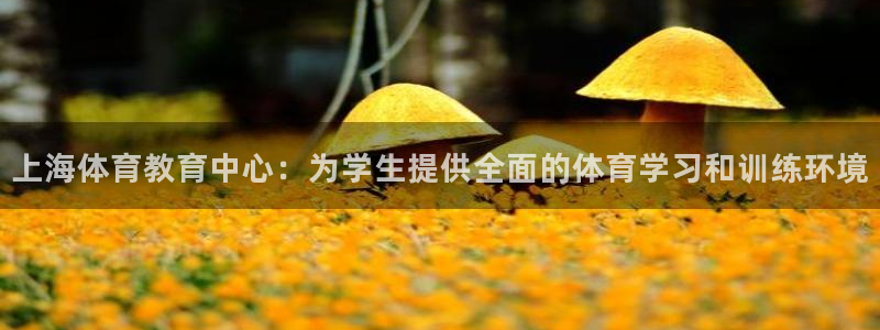 米兰体育官网下载平台注册要钱吗安全吗：上海体育教育中心：为学