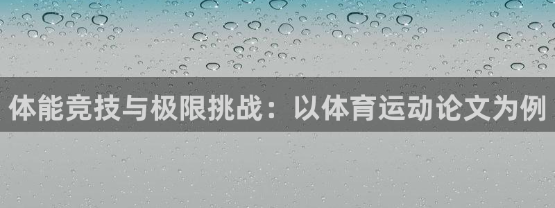 米兰体育官网下载招商电话：体能竞技与极限挑战：以体育运动论文
